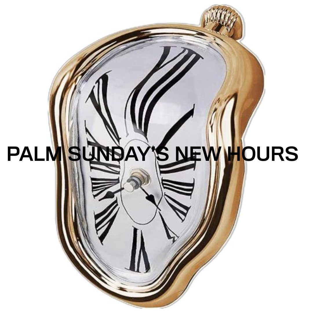 New Hours @ Palm Sunday!